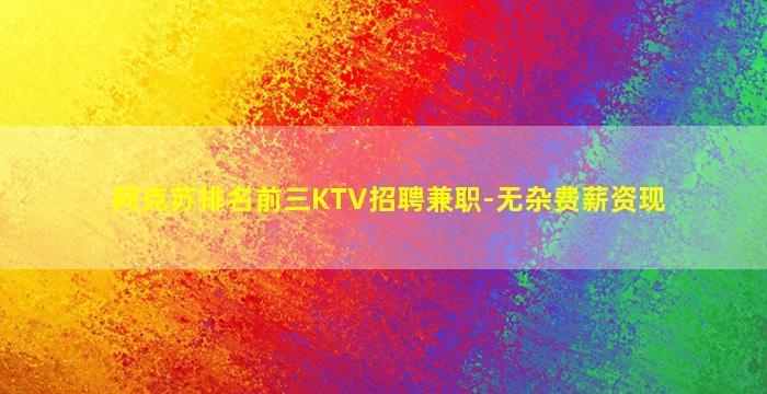 阿克苏排名前三KTV招聘兼职-无杂费薪资现